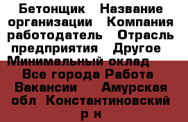 Бетонщик › Название организации ­ Компания-работодатель › Отрасль предприятия ­ Другое › Минимальный оклад ­ 1 - Все города Работа » Вакансии   . Амурская обл.,Константиновский р-н